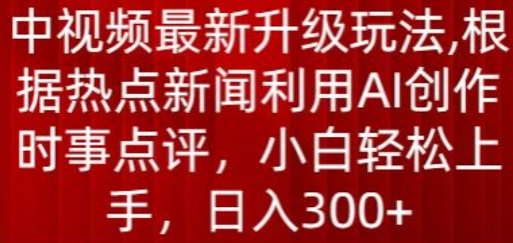 中视频最新升级玩法，根据热点新闻利用AI创作时事点评，日入300+_80楼网创