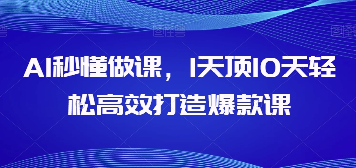 AI秒懂做课，1天顶10天轻松高效打造爆款课_80楼网创