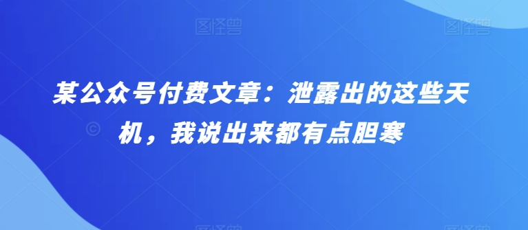 某公众号付费文章：泄露出的这些天机，我说出来都有点胆寒_80楼网创