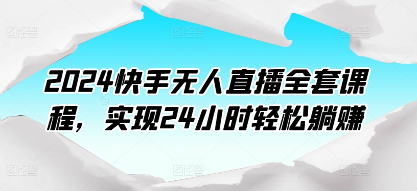 2024快手无人直播全套课程，实现24小时轻松躺赚_80楼网创