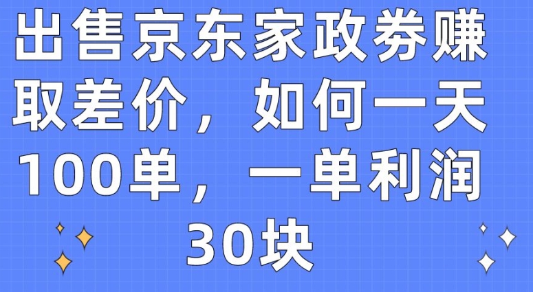 出售京东家政劵赚取差价，如何一天100单，一单利润30块_80楼网创