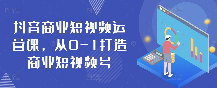 抖音商业短视频运营课，从0-1打造商业短视频号_80楼网创