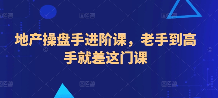 地产操盘手进阶课，老手到高手就差这门课_80楼网创