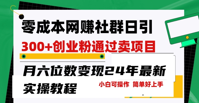 零成本网创群日引300+创业粉，卖项目月六位数变现，门槛低好上手，24年最新实操教程_80楼网创