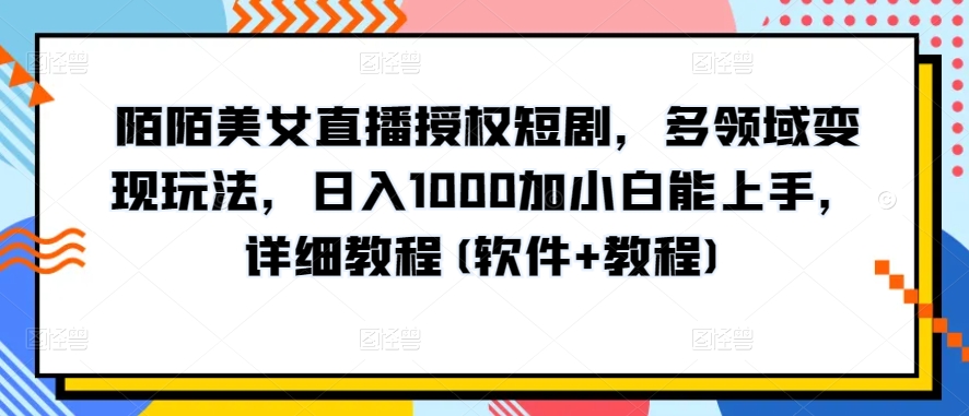 陌陌美女直播授权短剧，多领域变现玩法，日入1000加小白能上手，详细教程(软件+教程)_80楼网创