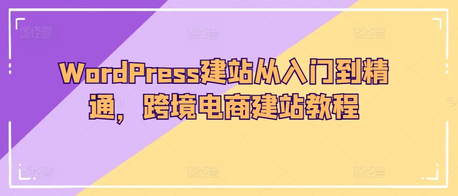 WordPress建站从入门到精通，跨境电商建站教程_80楼网创