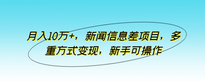 月入10万+，新闻信息差项目，多重方式变现，新手可操作_80楼网创