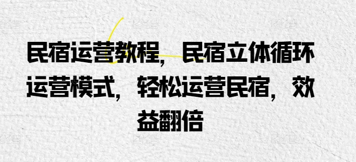 民宿运营教程，民宿立体循环运营模式，轻松运营民宿，效益翻倍_80楼网创