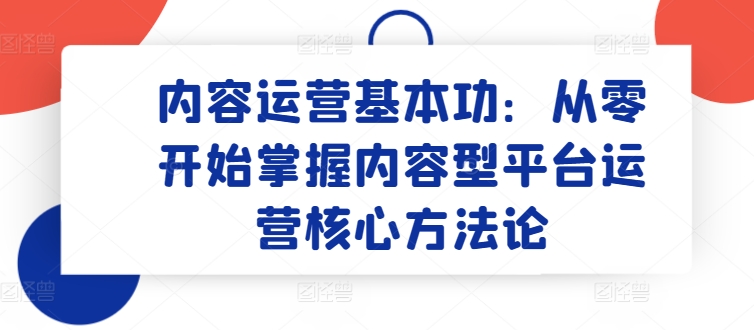 内容运营基本功：从零开始掌握内容型平台运营核心方法论_80楼网创