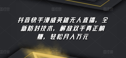 抖音快手漫威英雄无人直播，全新防封技术，解放双手真正躺赚，轻松月入万元_80楼网创