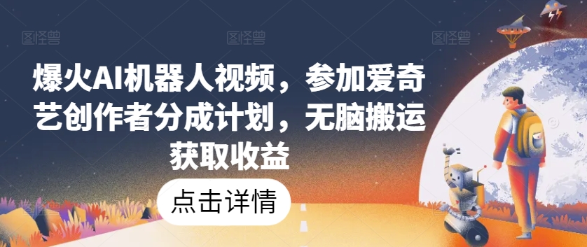 爆火AI机器人视频，参加爱奇艺创作者分成计划，无脑搬运获取收益_80楼网创