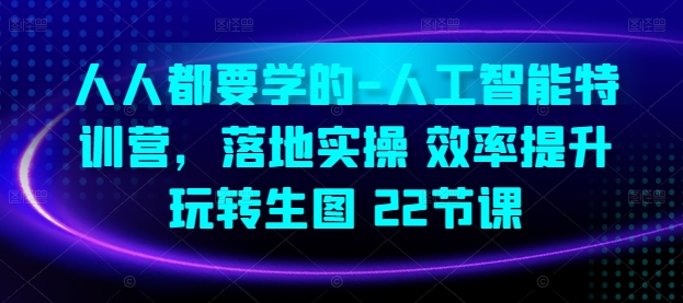 人人都要学的-人工智能特训营，落地实操 效率提升 玩转生图(22节课)_80楼网创