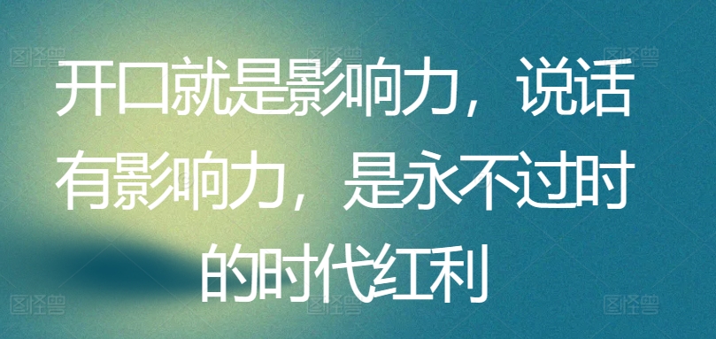 开口就是影响力，说话有影响力，是永不过时的时代红利_80楼网创