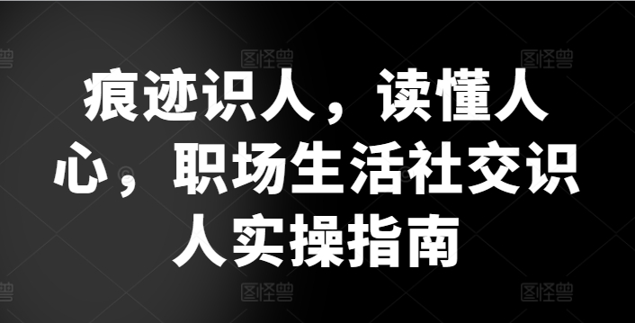 痕迹识人，读懂人心，​职场生活社交识人实操指南_80楼网创