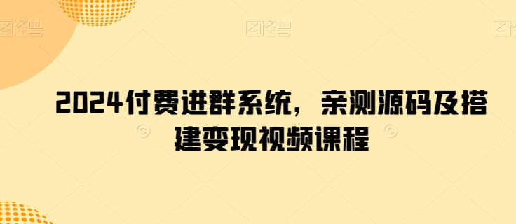 2024付费进群系统，亲测源码及搭建变现视频课程_80楼网创