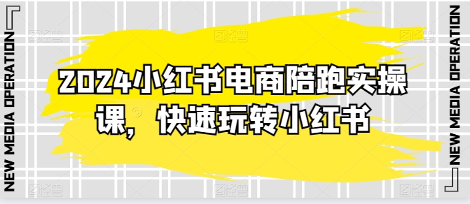 2024小红书电商陪跑实操课，快速玩转小红书，超过20节精细化课程_80楼网创