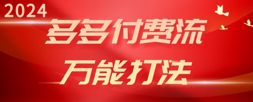 2024多多付费流万能打法、强付费起爆、流量逻辑、高转化、高投产_80楼网创