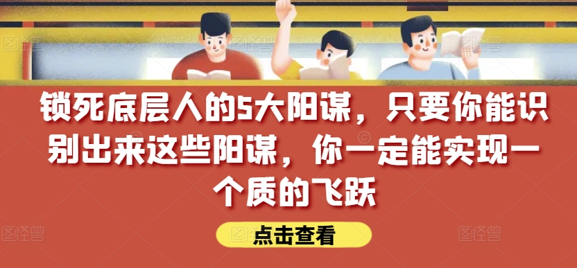 锁死底层人的5大阳谋，只要你能识别出来这些阳谋，你一定能实现一个质的飞跃【付费文章】_80楼网创