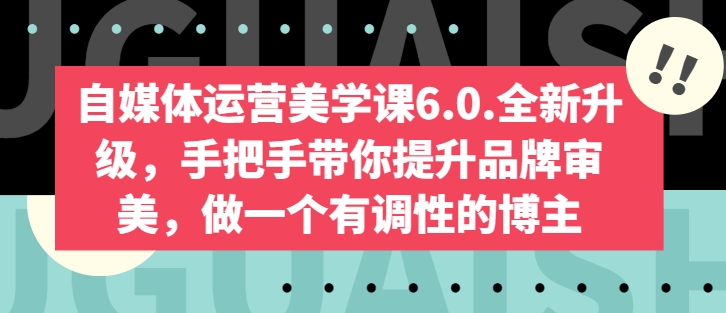 自媒体运营美学课6.0.全新升级，手把手带你提升品牌审美，做一个有调性的博主_80楼网创