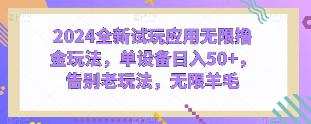 2024全新试玩应用无限撸金玩法，单设备日入50+，告别老玩法，无限羊毛_80楼网创