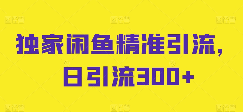 独家闲鱼精准引流，日引流300+_80楼网创