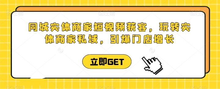 同城实体商家短视频获客直播课，玩转实体商家私域，引爆门店增长_80楼网创