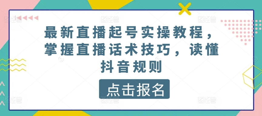 最新直播起号实操教程，掌握直播话术技巧，读懂抖音规则_80楼网创