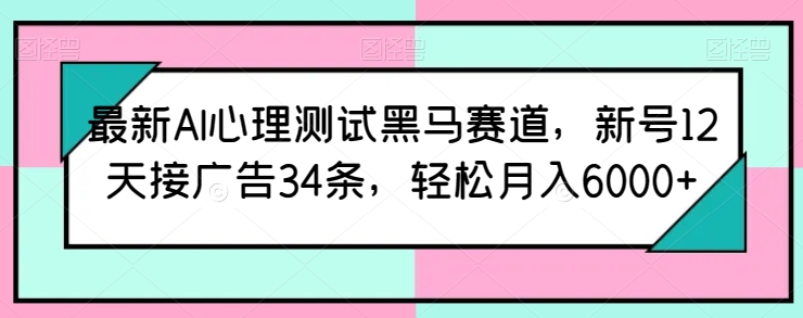 最新AI心理测试黑马赛道，新号12天接广告34条，轻松月入6000+_80楼网创