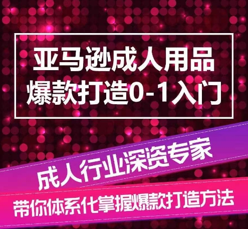 亚马逊成人用品爆款打造0-1入门，系统化讲解亚马逊成人用品爆款打造的流程_80楼网创