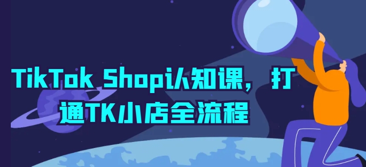 TikTok Shop认知课，打通TK小店全流程_80楼网创