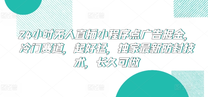 24小时无人直播小程序点广告掘金，冷门赛道，起好猛，独家最新防封技术，长久可做_80楼网创