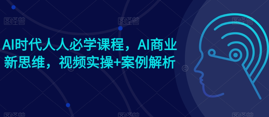 AI时代人人必学课程，AI商业新思维，视频实操+案例解析【赠AI商业爆款案例】_80楼网创