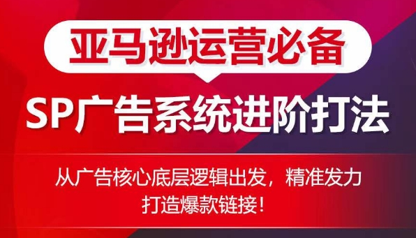 亚马逊运营必备： SP广告的系统进阶打法，从广告核心底层逻辑出发，精准发力打造爆款链接_80楼网创