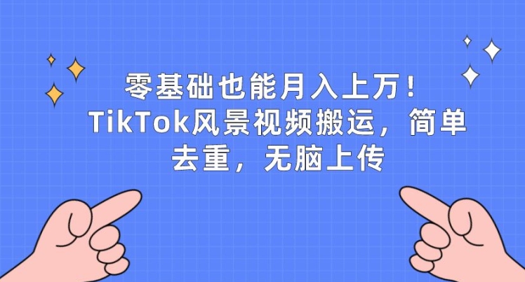 零基础也能月入上w，TikTok风景视频搬运，简单去重，无脑上传_80楼网创