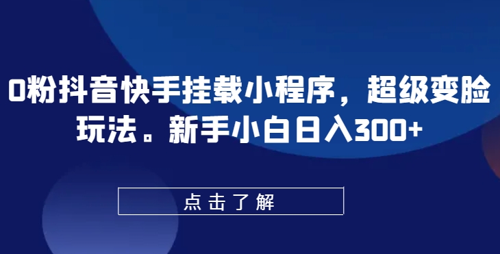 0粉抖音快手挂载小程序，超级变脸玩法，新手小白日入300+_80楼网创