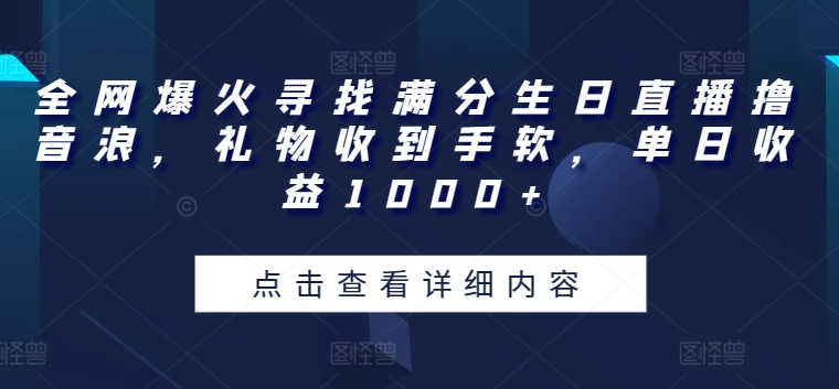 全网爆火寻找满分生日直播撸音浪，礼物收到手软，单日收益1000+_80楼网创