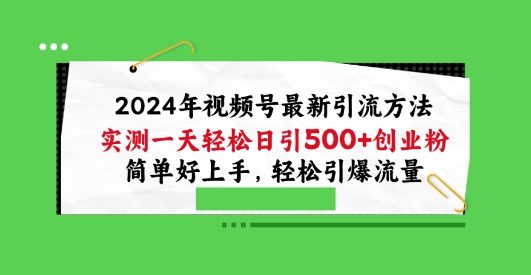 2024年视频号最新引流方法，实测一天轻松日引100+创业粉，简单好上手，轻松引爆流量_80楼网创