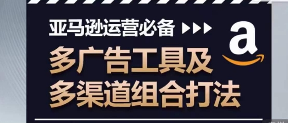 亚马逊运营必备，多广告工具及多渠道组合打法_80楼网创