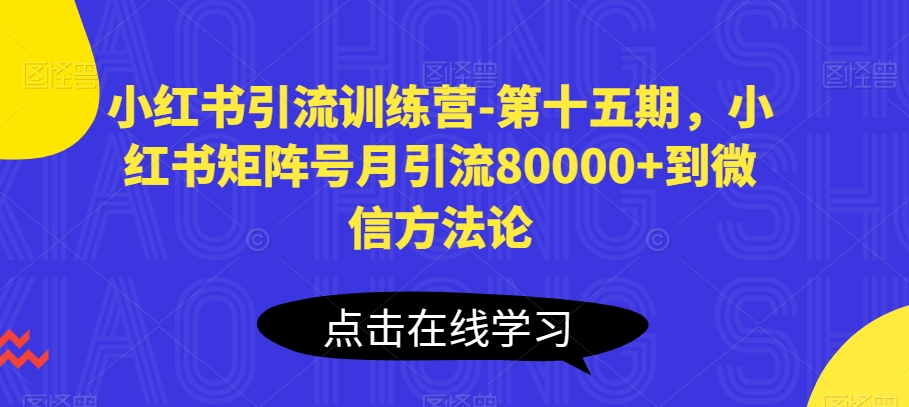 小红书引流训练营-第十五期，小红书矩阵号月引流80000+到微信方法论_80楼网创