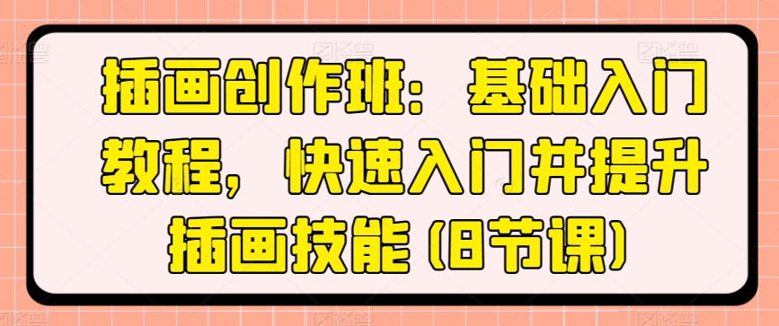 插画创作班：基础入门教程，快速入门并提升插画技能(8节课)_80楼网创