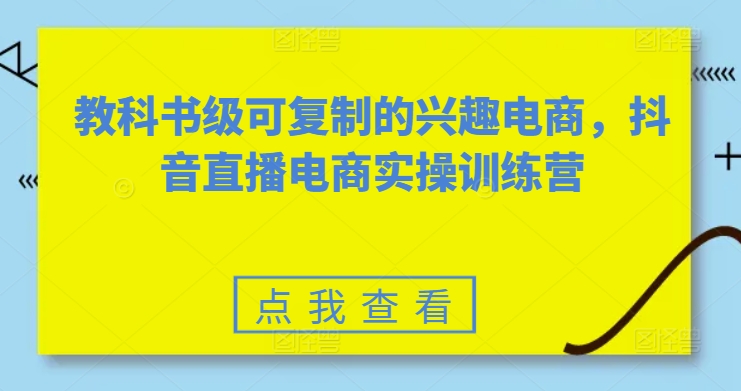 教科书级可复制的兴趣电商，抖音直播电商实操训练营_80楼网创