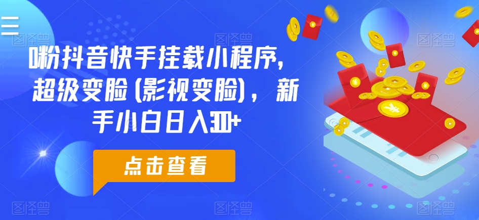 0粉抖音快手挂载小程序，超级变脸(影视变脸)，新手小白日入300+_80楼网创