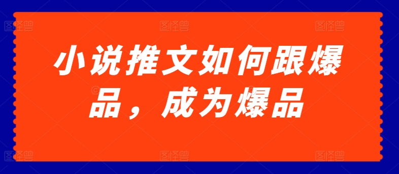 小说推文如何跟爆品，成为爆品_80楼网创