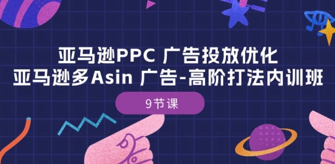 亚马逊PPC 广告投放优化：亚马逊多Asin 广告-高阶打法内训班-9节课_80楼网创