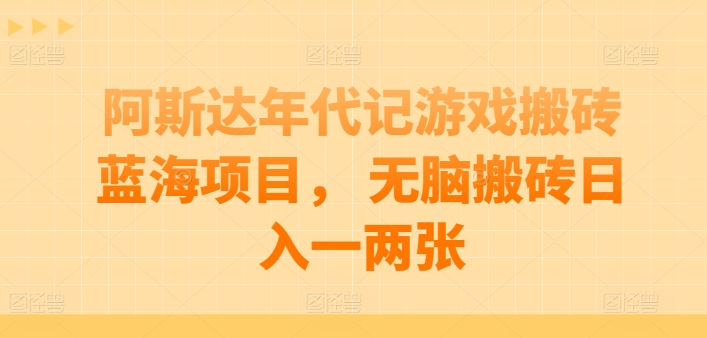 阿斯达年代记游戏搬砖蓝海项目， 无脑搬砖日入一两张_80楼网创