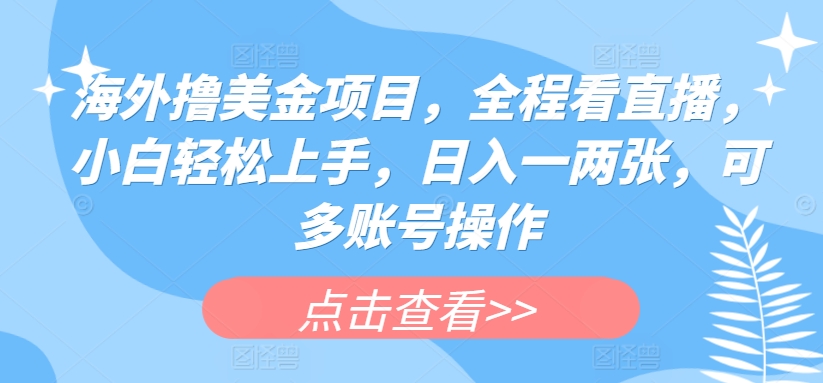 海外撸美金项目，全程看直播，小白轻松上手，日入一两张，可多账号操作_80楼网创