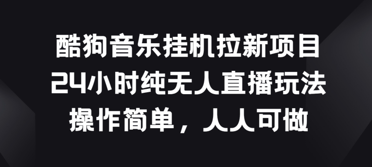 酷狗音乐挂JI拉新项目，24小时纯无人直播玩法，操作简单人人可做_80楼网创