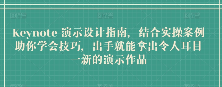 Keynote 演示设计指南，结合实操案例助你学会技巧，出手就能拿出令人耳目一新的演示作品_80楼网创