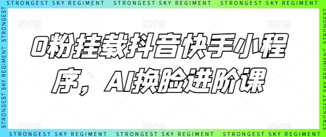 0粉挂载抖音快手小程序，AI换脸进阶课_80楼网创