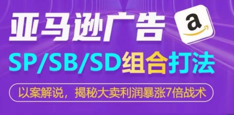 亚马逊SP/SB/SD广告组合打法，揭秘大卖利润暴涨7倍战术_80楼网创